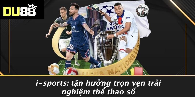 I-sports: Tận Hưởng Trọn Vẹn Trải Nghiệm Thể Thao Số