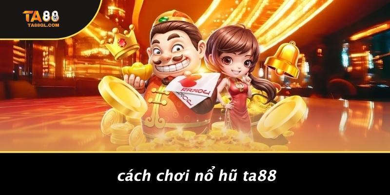 Cách Chơi Nổ Hũ TA88
